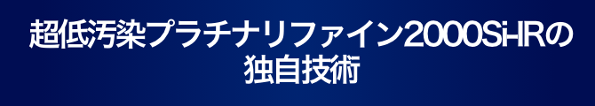 超低汚染プラチナリファイン2000 Si-IRの独自技術