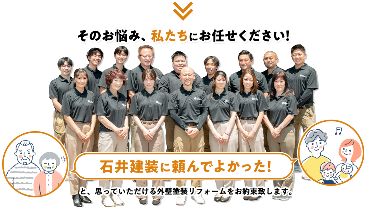 そのお悩み、私たちにお任せください！石井建装に頼んでよかった！と思っていただける外壁塗装リフォームをお約束致します。