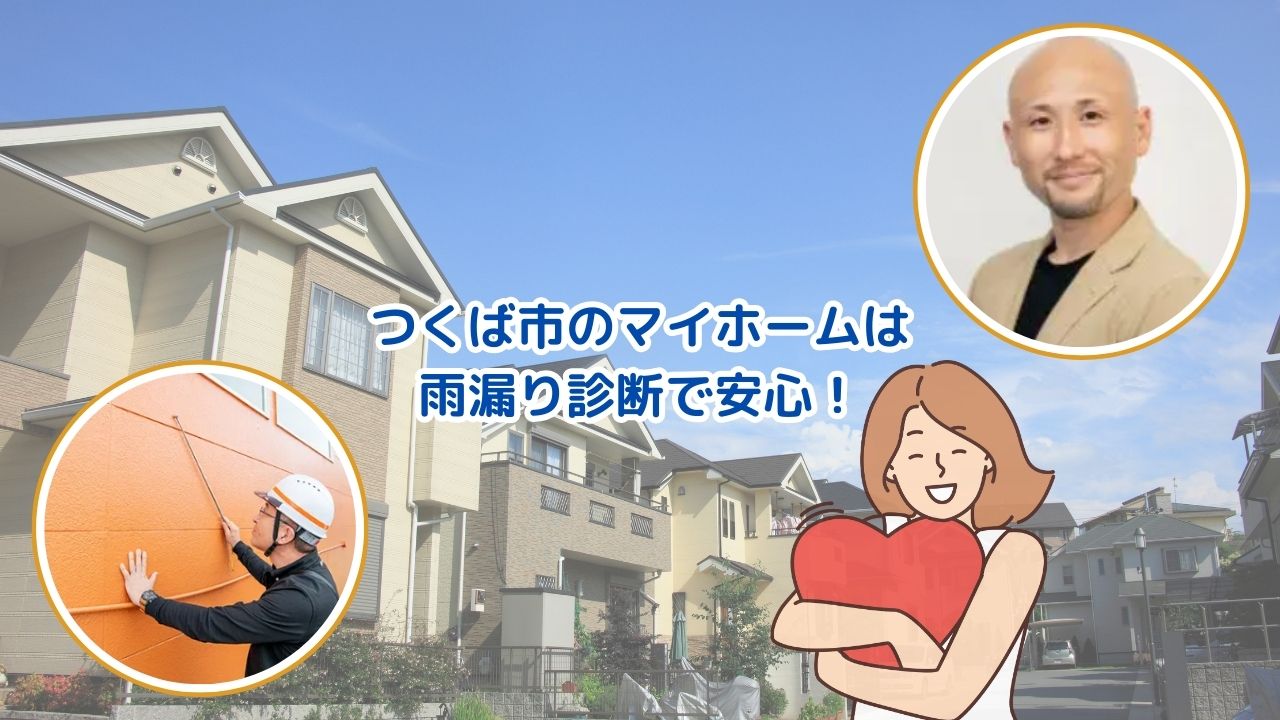 つくば市で雨漏りが気になるなら無料診断をしよう!マイホームの健康診断